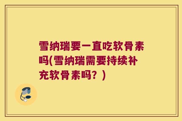 雪纳瑞要一直吃软骨素吗(雪纳瑞需要持续补充软骨素吗?) 雪纳瑞要一直吃软骨素吗(雪纳瑞需要持续补充软骨素吗?)