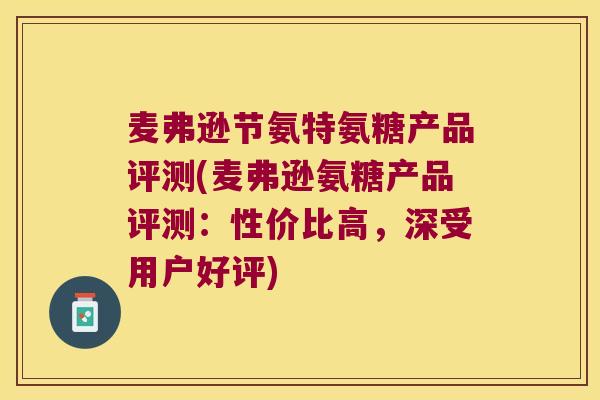 麦弗逊节氨特氨糖产品评测(麦弗逊氨糖产品评测:性价比高,深受用户好评) 麦弗逊节氨特氨糖产品评测(麦弗逊氨糖产品评测:性价比高,深受用户好评)