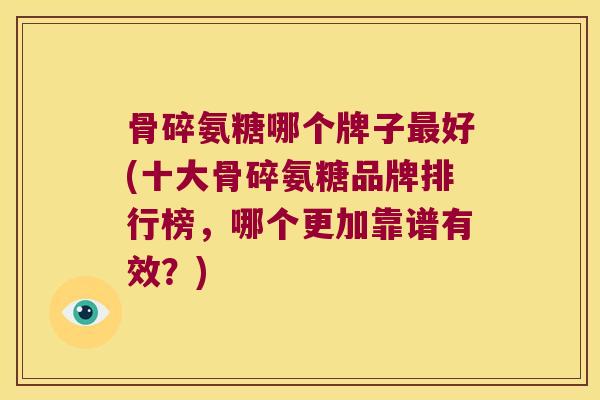骨碎氨糖哪个牌子好(十大骨碎氨糖品牌排行榜，哪个更加靠谱有效？)