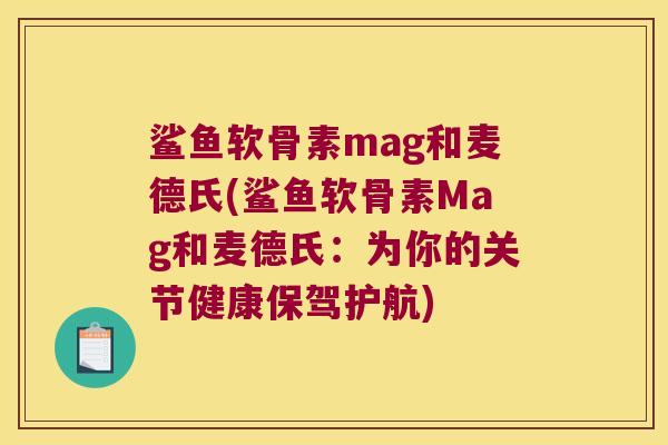鲨鱼软骨素mag和麦德氏(鲨鱼软骨素Mag和麦德氏:为你的关节健康保驾护航) 鲨鱼软骨素mag和麦德氏(鲨鱼软骨素Mag和麦德氏:为你的关节健康保驾护航)
