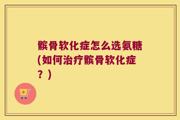 髌骨软化症怎么选氨糖(如何髌骨软化症?) 髌骨软化症怎么选氨糖(如何髌骨软化症?)