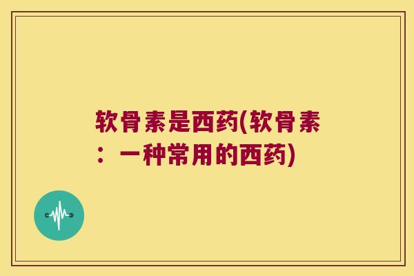 软骨素是西药(软骨素:一种常用的西药) 软骨素是西药(软骨素:一种常用的西药)