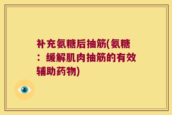 补充氨糖后抽筋(氨糖:缓解肌肉抽筋的有效辅助) 补充氨糖后抽筋(氨糖:缓解肌肉抽筋的有效辅助)