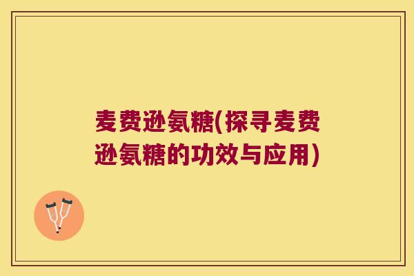 麦费逊氨糖(探寻麦费逊氨糖的功效与应用) 麦费逊氨糖(探寻麦费逊氨糖的功效与应用)