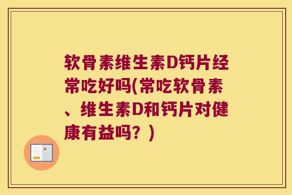 软骨素维生素D钙片经常吃好吗(常吃软骨素、维生素D和钙片对健康有益吗？)