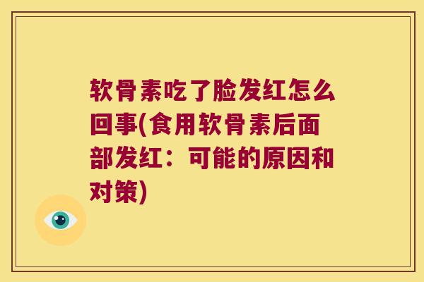软骨素吃了脸发红怎么回事(食用软骨素后面部发红:可能的原因和对策) 软骨素吃了脸发红怎么回事(食用软骨素后面部发红:可能的原因和对策)