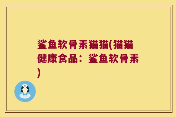 鲨鱼软骨素猫猫(猫猫健康食品:鲨鱼软骨素) 鲨鱼软骨素猫猫(猫猫健康食品:鲨鱼软骨素)