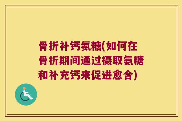补钙氨糖(如何在期间通过摄取氨糖和补充钙来促进愈合)