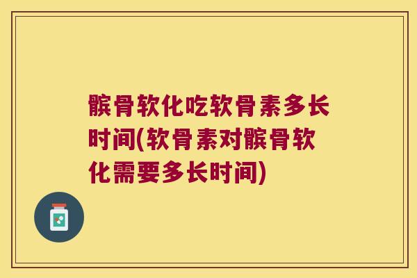 髌骨软化吃软骨素多长时间(软骨素对髌骨软化需要多长时间) 髌骨软化吃软骨素多长时间(软骨素对髌骨软化需要多长时间)