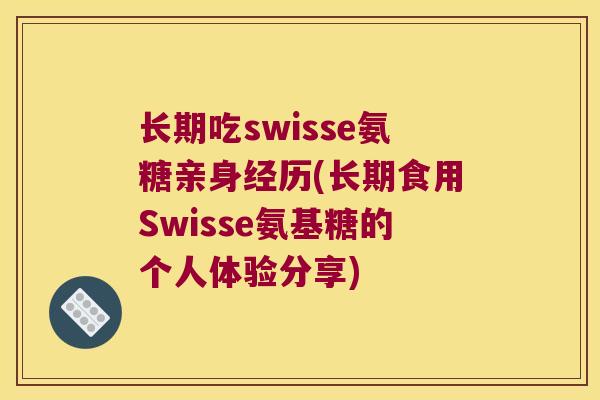 长期吃swisse氨糖亲身经历(长期食用Swisse氨基糖的个人体验分享)