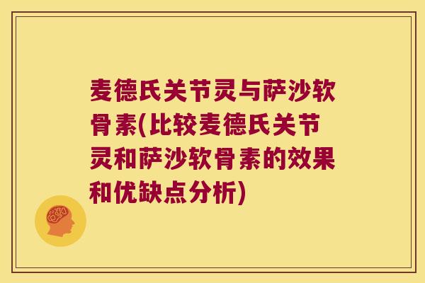 麦德氏关节灵与萨沙软骨素(比较麦德氏关节灵和萨沙软骨素的效果和优缺点分析) 麦德氏关节灵与萨沙软骨素(比较麦德氏关节灵和萨沙软骨素的效果和优缺点分析)