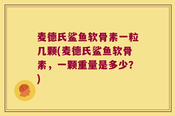 麦德氏鲨鱼软骨素一粒几颗(麦德氏鲨鱼软骨素,一颗重量是多少?) 麦德氏鲨鱼软骨素一粒几颗(麦德氏鲨鱼软骨素,一颗重量是多少?)