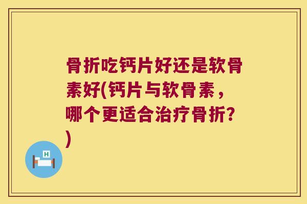 吃钙片好还是软骨素好(钙片与软骨素，哪个更适合？)