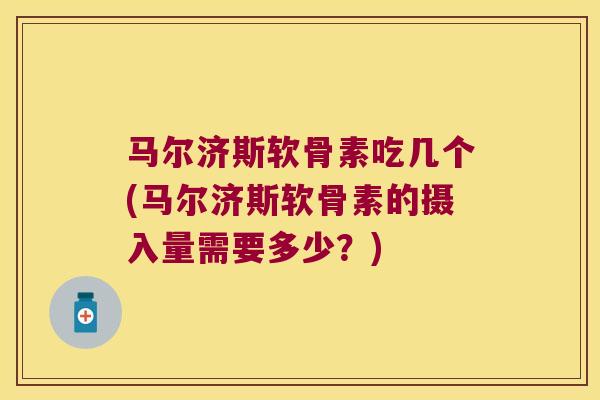 马尔济斯软骨素吃几个(马尔济斯软骨素的摄入量需要多少？)