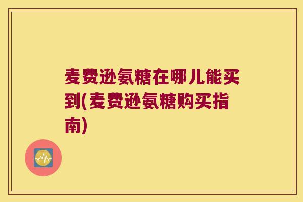 麦费逊氨糖在哪儿能买到(麦费逊氨糖购买指南) 麦费逊氨糖在哪儿能买到(麦费逊氨糖购买指南)
