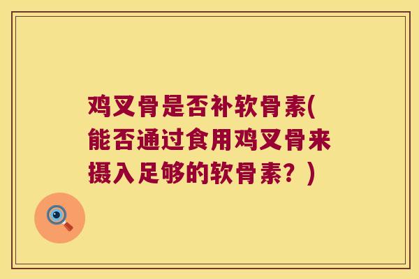 鸡叉骨是否补软骨素(能否通过食用鸡叉骨来摄入足够的软骨素?) 鸡叉骨是否补软骨素(能否通过食用鸡叉骨来摄入足够的软骨素?)