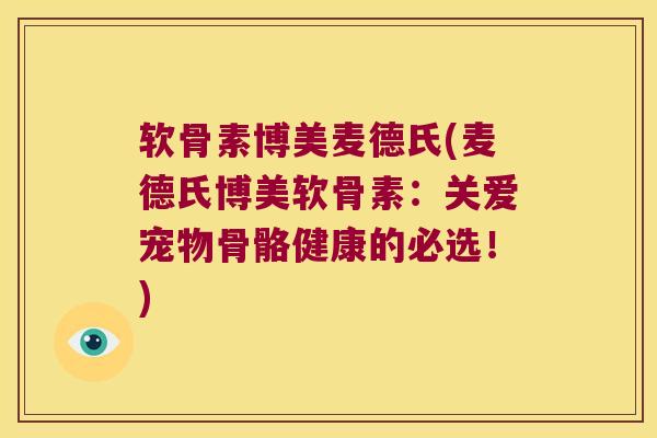软骨素博美麦德氏(麦德氏博美软骨素:关爱宠物骨骼健康的必选!) 软骨素博美麦德氏(麦德氏博美软骨素:关爱宠物骨骼健康的必选!)