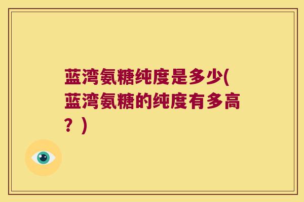 蓝湾氨糖纯度是多少(蓝湾氨糖的纯度有多高?) 蓝湾氨糖纯度是多少(蓝湾氨糖的纯度有多高?)