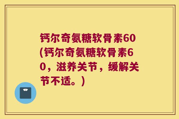 钙尔奇氨糖软骨素60(钙尔奇氨糖软骨素60,滋养关节,缓解关节不适。) 钙尔奇氨糖软骨素60(钙尔奇氨糖软骨素60,滋养关节,缓解关节不适。)