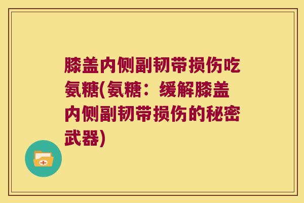 膝盖内侧副韧带损伤吃氨糖(氨糖:缓解膝盖内侧副韧带损伤的秘密武器) 膝盖内侧副韧带损伤吃氨糖(氨糖:缓解膝盖内侧副韧带损伤的秘密武器)