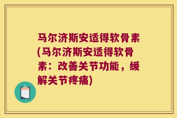 马尔济斯安适得软骨素(马尔济斯安适得软骨素:改善关节功能,缓解关节) 马尔济斯安适得软骨素(马尔济斯安适得软骨素:改善关节功能,缓解关节)