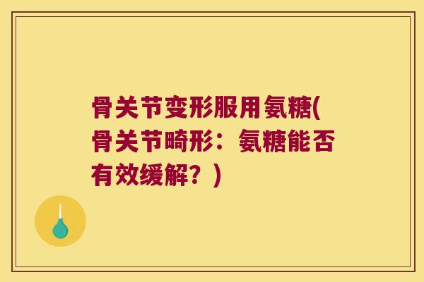 骨关节变形服用氨糖(骨关节畸形:氨糖能否有效缓解?) 骨关节变形服用氨糖(骨关节畸形:氨糖能否有效缓解?)