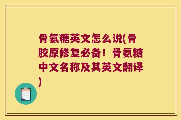 骨氨糖英文怎么说(骨胶原修复必备!骨氨糖中文名称及其英文翻译) 骨氨糖英文怎么说(骨胶原修复必备!骨氨糖中文名称及其英文翻译)