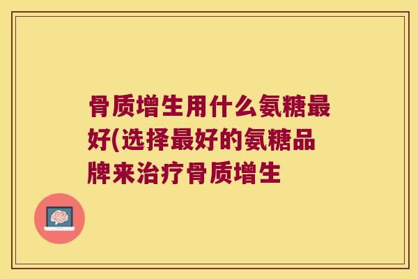 用什么氨糖好(选择好的氨糖品牌来 用什么氨糖好(选择好的氨糖品牌来