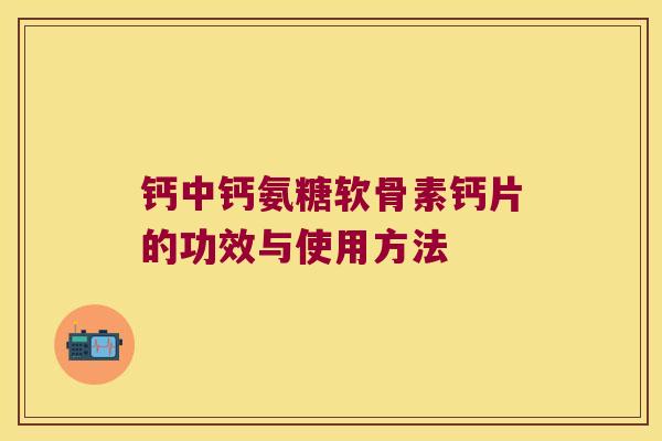 钙中钙氨糖软骨素钙片的功效与使用方法