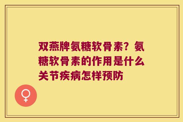 双燕牌氨糖软骨素？氨糖软骨素的作用是什么关节怎样