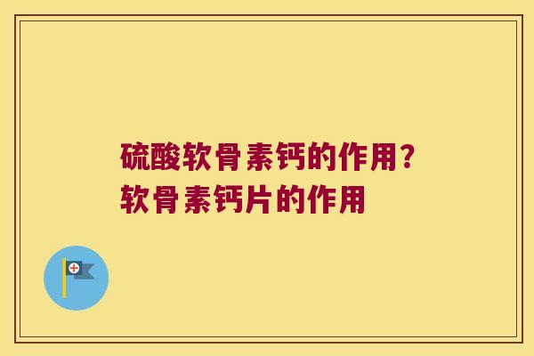 硫酸软骨素钙的作用？软骨素钙片的作用