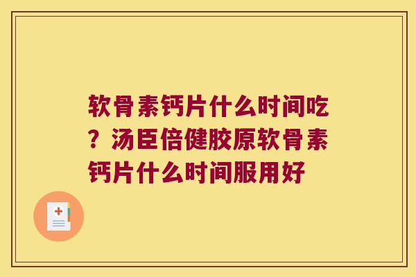 软骨素钙片什么时间吃?汤臣倍健胶原软骨素钙片什么时间服用好 软骨素钙片什么时间吃?汤臣倍健胶原软骨素钙片什么时间服用好