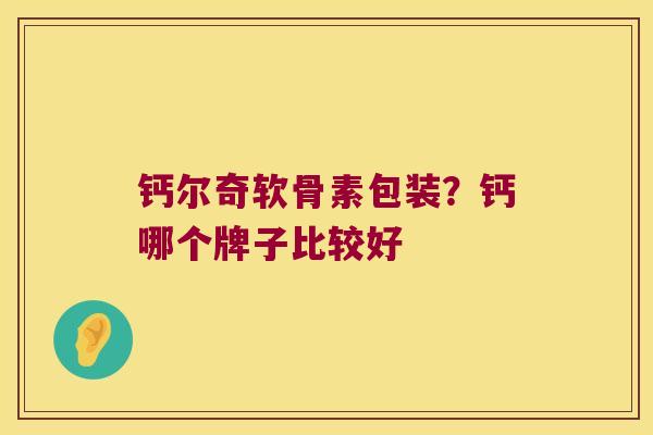 钙尔奇软骨素包装？钙哪个牌子比较好