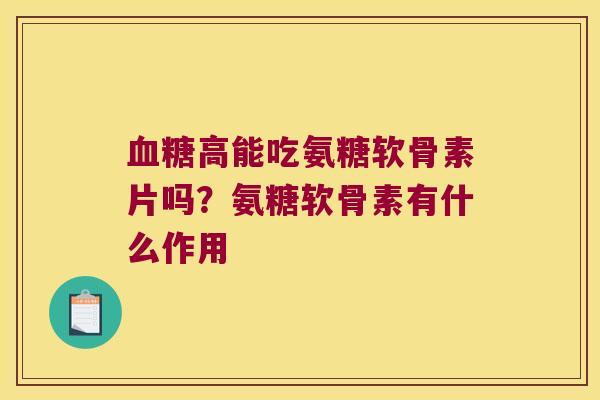 高能吃氨糖软骨素片吗？氨糖软骨素有什么作用