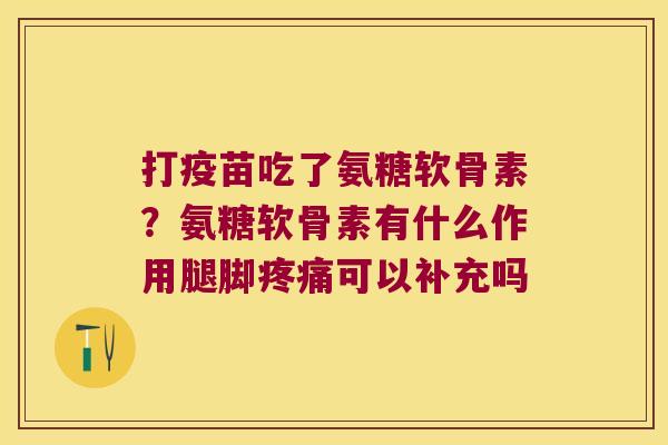 打疫苗吃了氨糖软骨素？氨糖软骨素有什么作用腿脚可以补充吗