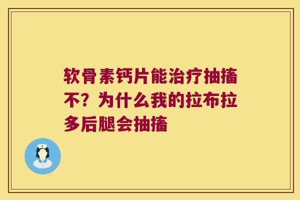 软骨素钙片能抽搐不？为什么我的拉布拉多后腿会抽搐