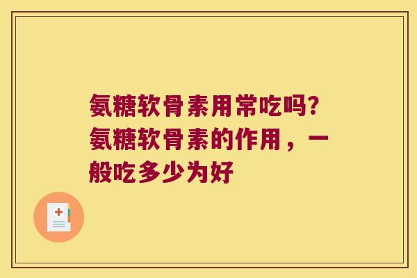 氨糖软骨素用常吃吗?氨糖软骨素的作用,一般吃多少为好 氨糖软骨素用常吃吗?氨糖软骨素的作用,一般吃多少为好