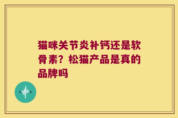 猫咪补钙还是软骨素?松猫产品是真的品牌吗 猫咪补钙还是软骨素?松猫产品是真的品牌吗