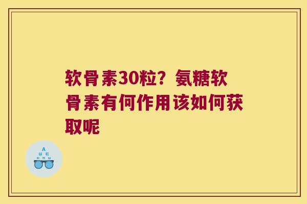 软骨素30粒？氨糖软骨素有何作用该如何获取呢