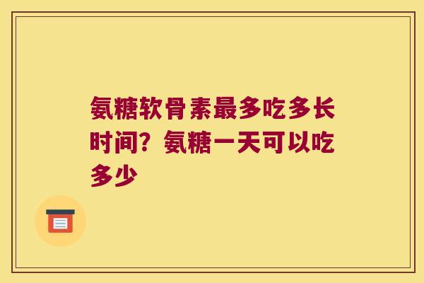 氨糖软骨素多吃多长时间?氨糖一天可以吃多少 氨糖软骨素多吃多长时间?氨糖一天可以吃多少