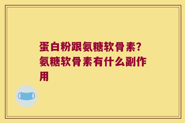 蛋白粉跟氨糖软骨素?氨糖软骨素有什么副作用 蛋白粉跟氨糖软骨素?氨糖软骨素有什么副作用