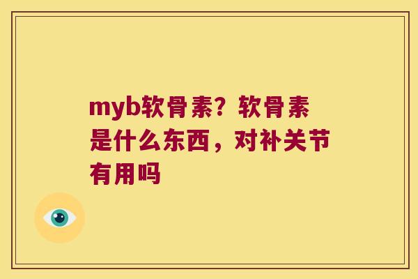 myb软骨素？软骨素是什么东西，对补关节有用吗