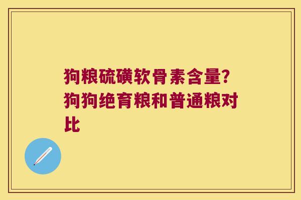 狗粮硫磺软骨素含量?狗狗绝育粮和普通粮对比 狗粮硫磺软骨素含量?狗狗绝育粮和普通粮对比