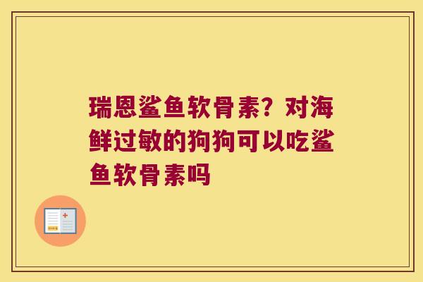瑞恩鲨鱼软骨素？对海鲜的狗狗可以吃鲨鱼软骨素吗