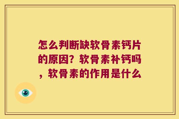 怎么判断缺软骨素钙片的原因?软骨素补钙吗,软骨素的作用是什么 怎么判断缺软骨素钙片的原因?软骨素补钙吗,软骨素的作用是什么