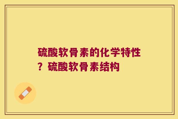 硫酸软骨素的化学特性?硫酸软骨素结构 硫酸软骨素的化学特性?硫酸软骨素结构