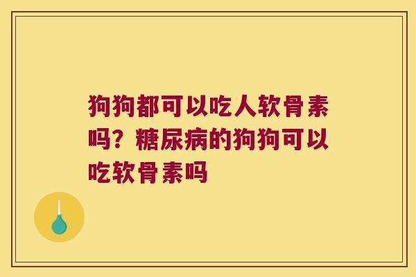 狗狗都可以吃人软骨素吗？的狗狗可以吃软骨素吗
