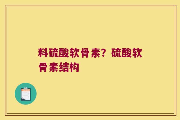 料硫酸软骨素？硫酸软骨素结构