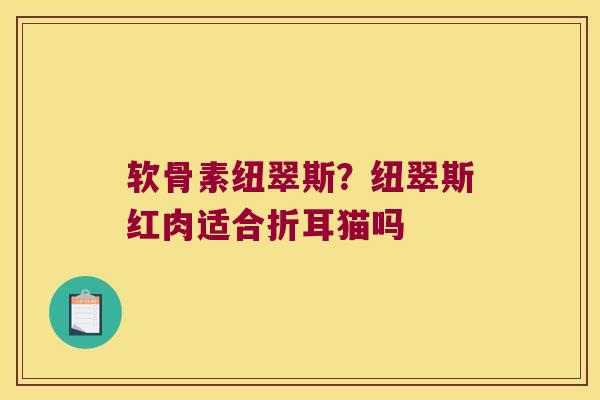 软骨素纽翠斯?纽翠斯红肉适合折耳猫吗 软骨素纽翠斯?纽翠斯红肉适合折耳猫吗