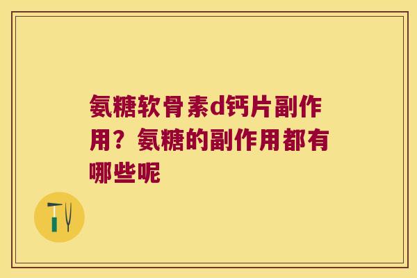 氨糖软骨素d钙片副作用?氨糖的副作用都有哪些呢 氨糖软骨素d钙片副作用?氨糖的副作用都有哪些呢